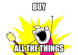 Buy ALL THE THINGS!